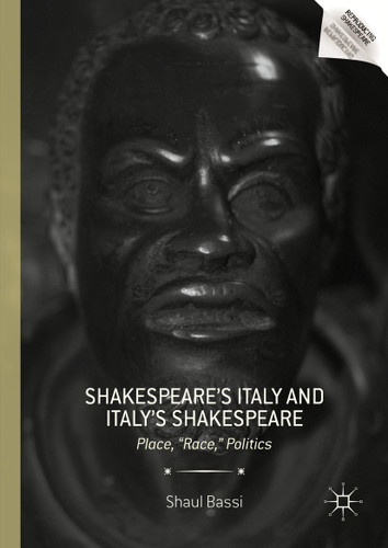 Shakespeare’s Italy and Italy’s Shakespeare: Place, "Race," Politics (Reproducing Shakespeare) book cover by Shaul Bassi