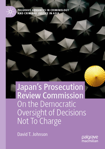 Japan's Prosecution Review Commission: On the Democratic Oversight of Decisions Not To Charge (Palgrave Advances in Criminology and Criminal Justice in Asia) book cover by David T. Johnson