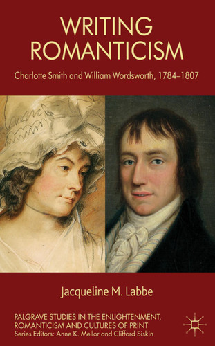 Writing Romanticism: Charlotte Smith and William Wordsworth, 1784-1807 (Palgrave Studies in the Enlightenment, Romanticism and Cultures of Print) book cover by J. Labbe