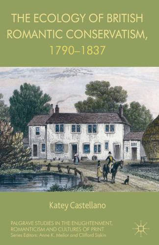 The Ecology of British Romantic Conservatism, 1790-1837 (Palgrave Studies in the Enlightenment, Romanticism and Cultures of Print) book cover by Katey Castellano