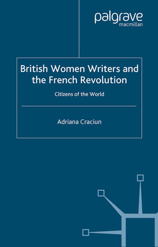 British Women Writers and the French Revolution: Citizens of the World (Palgrave Studies in the Enlightenment, Romanticism and Cultures of Print) book cover by A. Craciun