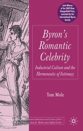 Byron's Romantic Celebrity: Industrial Culture and the Hermeneutic of Intimacy (Palgrave Studies in the Enlightenment, Romanticism and Cultures of Print) book cover by T. Mole
