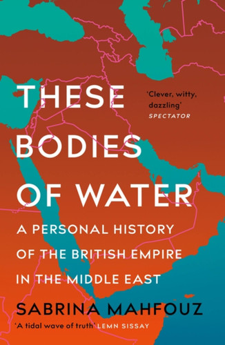 These Bodies of Water: A Personal History of the British Empire in the Middle East book cover by Sabrina Mahfouz
