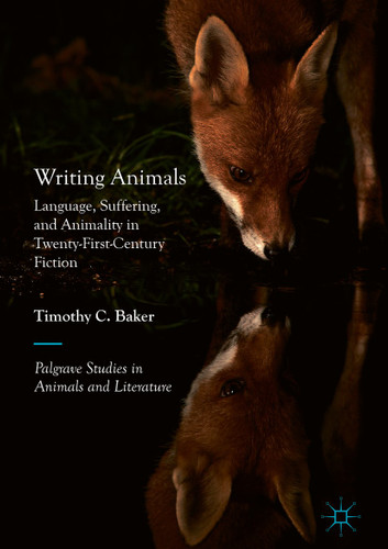 Writing Animals: Language, Suffering, and Animality in Twenty-First-Century Fiction (Palgrave Studies in Animals and Literature) book cover by Timothy C. Baker