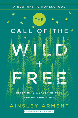 The Call of the Wild and Free: Reclaiming the Wonder in Your Child’s Education, A New Way to Homeschool (Wild and Free #2) book cover by Ainsley Arment