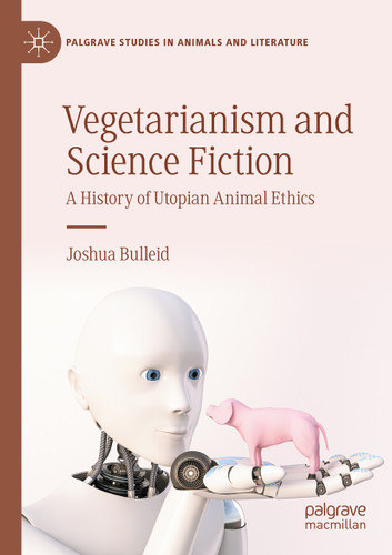 Vegetarianism and Science Fiction: A History of Utopian Animal Ethics (Palgrave Studies in Animals and Literature) book cover by Joshua Bulleid