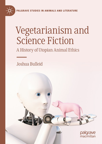 Vegetarianism and Science Fiction: A History of Utopian Animal Ethics (Palgrave Studies in Animals and Literature) book cover by Joshua Bulleid