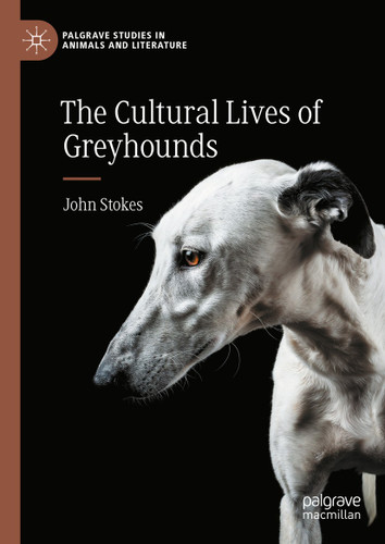 The Cultural Lives of Greyhounds (Palgrave Studies in Animals and Literature) book cover by John Stokes