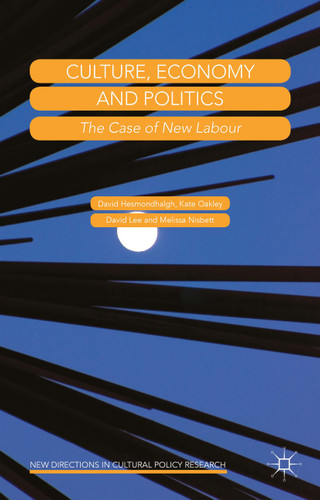 Culture, Economy and Politics: The Case of New Labour (New Directions in Cultural Policy Research) book cover by David Hesmondhalgh, Kate Oakley, David Lee, Melissa Nisbett