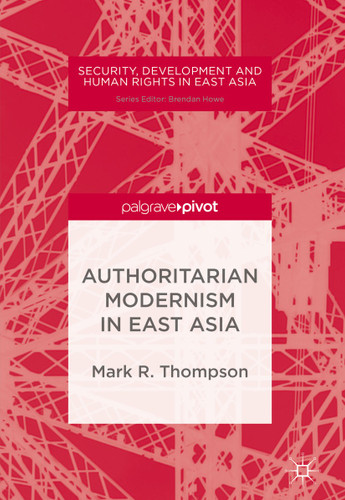 Authoritarian Modernism in East Asia (Security, Development and Human Rights in East Asia) book cover by Mark R. Thompson