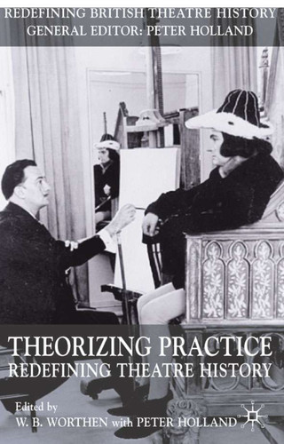 Theorizing Practice: Redefining Theatre History (Redefining British Theatre History) book cover by 