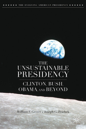 The Unsustainable Presidency: Clinton, Bush, Obama, and Beyond (The Evolving American Presidency) book cover by W. Grover, J. Peschek