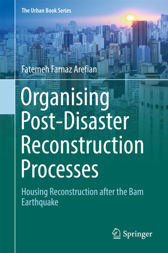 Organising Post-Disaster Reconstruction Processes: Housing Reconstruction after the Bam Earthquake (The Urban Book Series) book cover by Fatemeh Farnaz Arefian