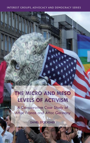 The Micro and Meso Levels of Activism: A Comparative Case Study of Attac France and Germany (Interest Groups, Advocacy and Democracy Series) book cover by D. Stockemer