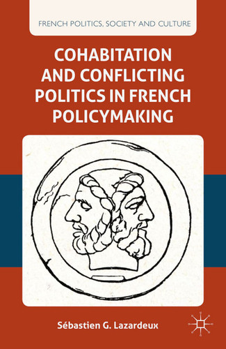 Cohabitation and Conflicting Politics in French Policymaking (French Politics, Society and Culture) book cover by S. Lazardeux