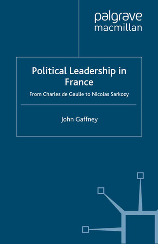Political Leadership in France: From Charles de Gaulle to Nicolas Sarkozy (French Politics, Society and Culture) book cover by J. Gaffney