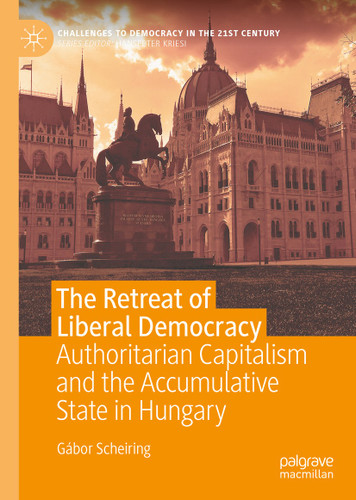 The Retreat of Liberal Democracy: Authoritarian Capitalism and the Accumulative State in Hungary (Challenges to Democracy in the 21st Century) book cover by Gábor Scheiring