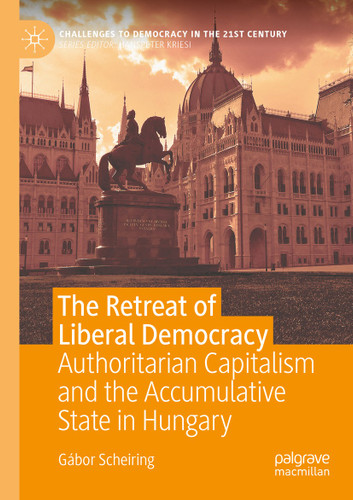 The Retreat of Liberal Democracy: Authoritarian Capitalism and the Accumulative State in Hungary (Challenges to Democracy in the 21st Century) book cover by Gábor Scheiring