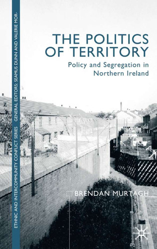 The Politics of Territory: Policy and Segregation in Northern Ireland (Ethnic and Intercommunity Conflict) book cover by B. Murtagh