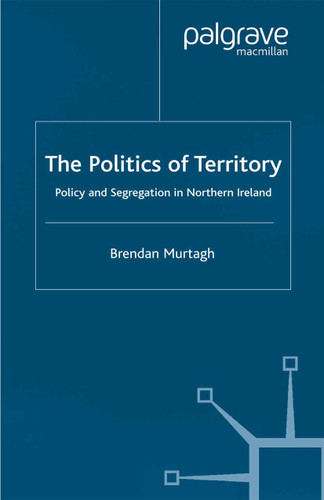 The Politics of Territory: Policy and Segregation in Northern Ireland (Ethnic and Intercommunity Conflict) book cover by B. Murtagh
