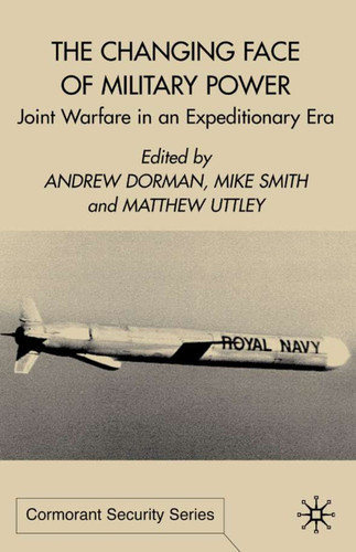 The Changing Face of Military Power: Joint Warfare in an Expeditionary Era (Cormorant Security Studies Series) book cover by A. Dorman, M. Smith, M. Uttley