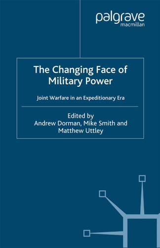 The Changing Face of Military Power: Joint Warfare in an Expeditionary Era (Cormorant Security Studies Series) book cover by A. Dorman, M. Smith, M. Uttley