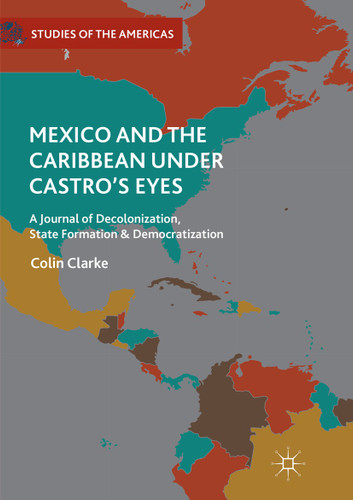 Mexico and the Caribbean Under Castro's Eyes: A Journal of Decolonization, State Formation and Democratization (Studies of the Americas) book cover by Colin Clarke