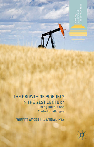 The Growth of Biofuels in the 21st Century: Policy Drivers and Market Challenges (Energy, Climate and the Environment) book cover by R. Ackrill, A. Kay
