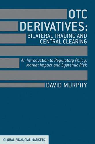 OTC Derivatives: Bilateral Trading and Central Clearing: An Introduction to Regulatory Policy, Market Impact and Systemic Risk (Global Financial Markets) book cover by David Murphy