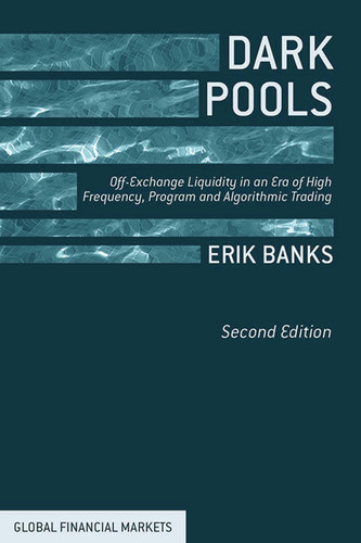Dark Pools: Off-Exchange Liquidity in an Era of High Frequency, Program, and Algorithmic Trading (Global Financial Markets) book cover by E. Banks