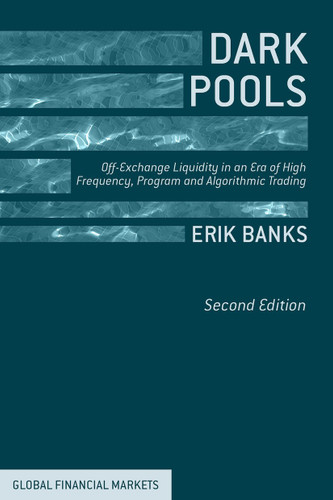 Dark Pools: Off-Exchange Liquidity in an Era of High Frequency, Program, and Algorithmic Trading (Global Financial Markets) book cover by E. Banks