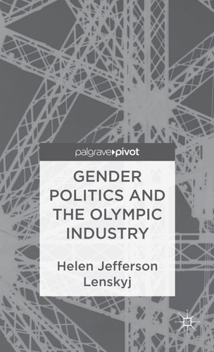Gender Politics and the Olympic Industry (Palgrave Studies in the Olympic and Paralympic Games) book cover by H. Lenskyj