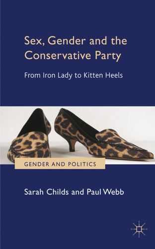 Sex, Gender and the Conservative Party: From Iron Lady to Kitten Heels (Gender and Politics) book cover by S. Childs, P. Webb