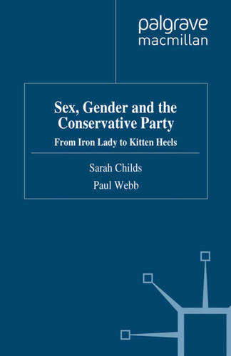 Sex, Gender and the Conservative Party: From Iron Lady to Kitten Heels (Gender and Politics) book cover by S. Childs, P. Webb