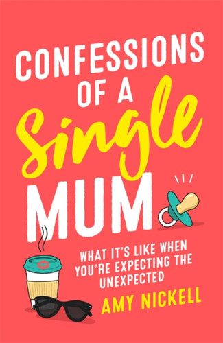 Confessions of a Single Mum: What It's Like When You're Expecting The Unexpected book cover by Amy Nickell