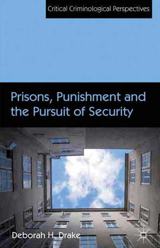 Prisons, Punishment and the Pursuit of Security (Critical Criminological Perspectives) book cover by D. Drake