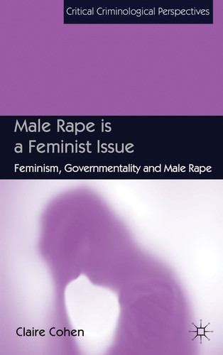 Male Rape is a Feminist Issue: Feminism, Governmentality and Male Rape (Critical Criminological Perspectives) book cover by C. Cohen