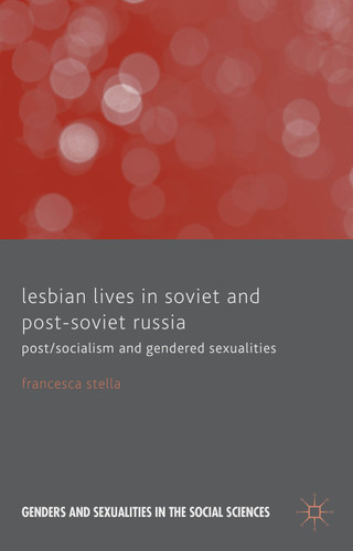 Lesbian Lives in Soviet and Post-Soviet Russia: Post/Socialism and Gendered Sexualities (Genders and Sexualities in the Social Sciences) book cover by F. Stella