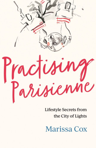 Practising Parisienne: Lifestyle Secrets from the City of Lights book cover by Marissa Cox