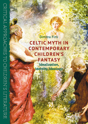 Celtic Myth in Contemporary Children’s Fantasy: Idealization, Identity, Ideology (Critical Approaches to Children's Literature) book cover by Dimitra Fimi