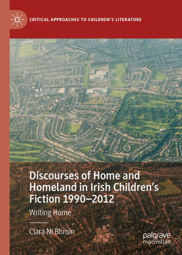 Discourses of Home and Homeland in Irish Children’s Fiction 1990-2012: Writing Home (Critical Approaches to Children's Literature) book cover by Ciara Ní Bhroin