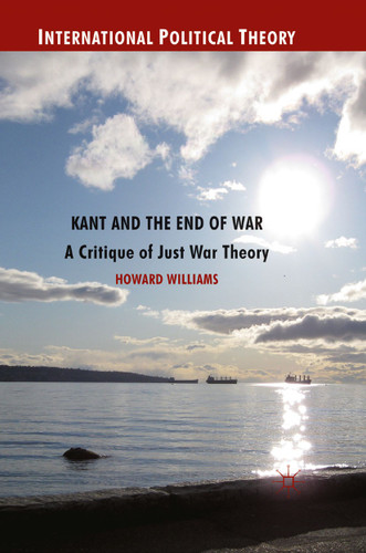 Kant and the End of War: A Critique of Just War Theory (International Political Theory) book cover by Howard Williams