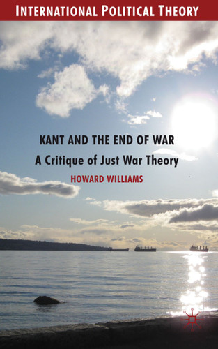 Kant and the End of War: A Critique of Just War Theory (International Political Theory) book cover by Howard Williams