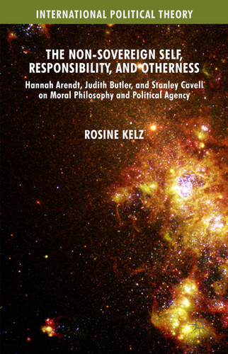 The Non-Sovereign Self, Responsibility, and Otherness: Hannah Arendt, Judith Butler, and Stanley Cavell on Moral Philosophy and Political Agency (International Political Theory) book cover by Rosine Kelz
