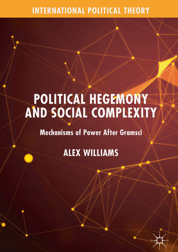 Political Hegemony and Social Complexity: Mechanisms of Power After Gramsci (International Political Theory) book cover by Alex Williams