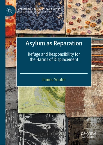 Asylum as Reparation: Refuge and Responsibility for the Harms of Displacement (International Political Theory) book cover by James Souter