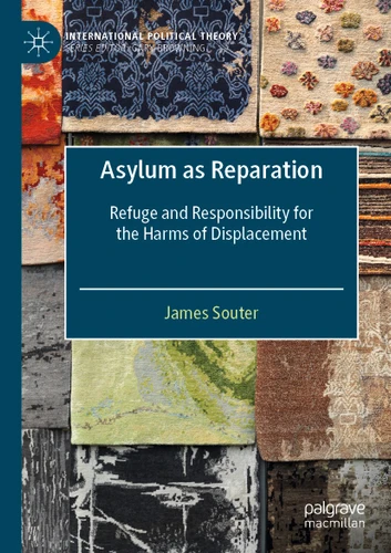 Asylum as Reparation: Refuge and Responsibility for the Harms of Displacement (International Political Theory) book cover by James Souter