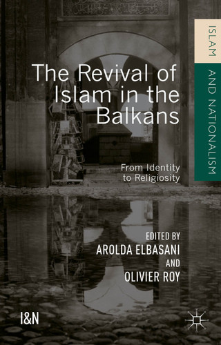 The Revival of Islam in the Balkans: From Identity to Religiosity (Islam and Nationalism) book cover by 