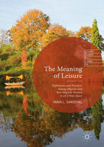 The Meaning of Leisure: Definitions and Practices among Migrant and Non-Migrant Women in an Urban Space (Leisure Studies in a Global Era) book cover by Vania L. Sandoval