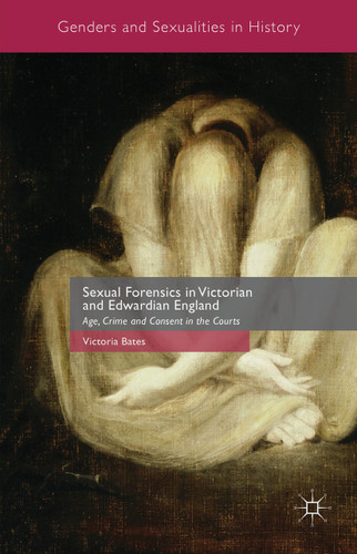 Sexual Forensics in Victorian and Edwardian England: Age, Crime and Consent in the Courts (Genders and Sexualities in History) book cover by Victoria Bates